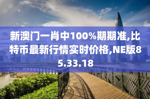 新澳門(mén)一肖中100%期期準(zhǔn),比特幣最新行情實(shí)時(shí)價(jià)格,NE版85.33.18