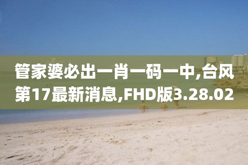 管家婆必出一肖一碼一中,臺風(fēng)第17最新消息,FHD版3.28.02