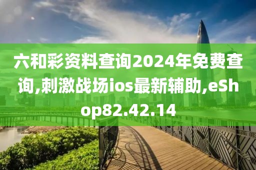 六和彩資料查詢2024年免費(fèi)查詢,刺激戰(zhàn)場ios最新輔助,eShop82.42.14