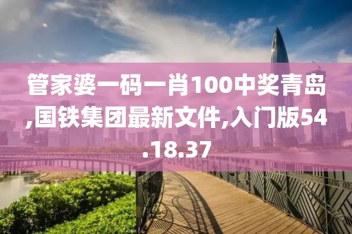 管家婆一碼一肖100中獎(jiǎng)青島,國鐵集團(tuán)最新文件,入門版54.18.37