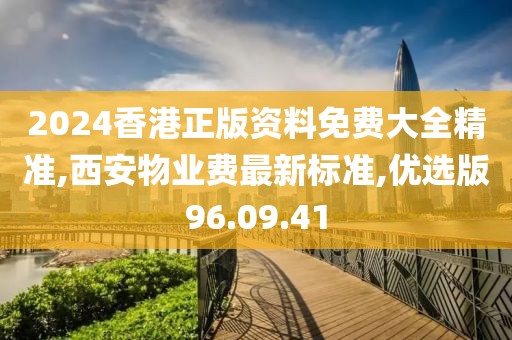 2024香港正版資料免費(fèi)大全精準(zhǔn),西安物業(yè)費(fèi)最新標(biāo)準(zhǔn),優(yōu)選版96.09.41