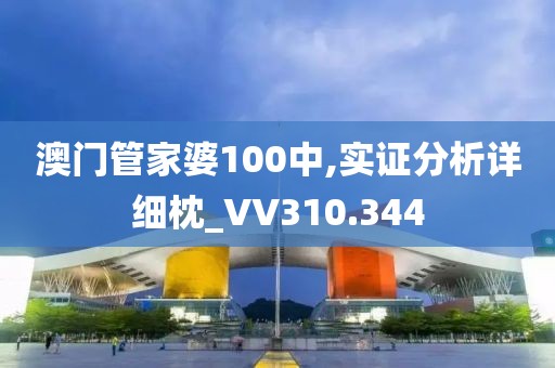 澳門(mén)管家婆100中,實(shí)證分析詳細(xì)枕_VV310.344