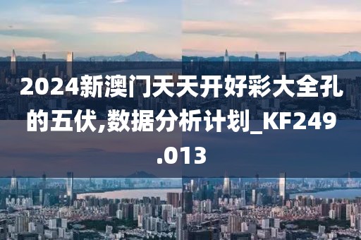 2024新澳門天天開好彩大全孔的五伏,數(shù)據(jù)分析計劃_KF249.013