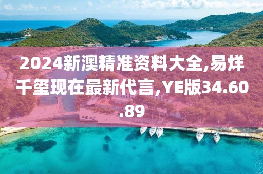 2024新澳精準資料大全,易烊千璽現(xiàn)在最新代言,YE版34.60.89