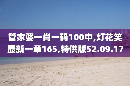 管家婆一肖一碼100中,燈花笑最新一章165,特供版52.09.17