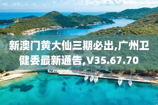 新澳門黃大仙三期必出,廣州衛(wèi)健委最新通告,V35.67.70