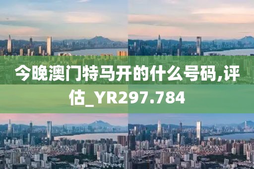 今晚澳門特馬開的什么號(hào)碼,評(píng)估_YR297.784