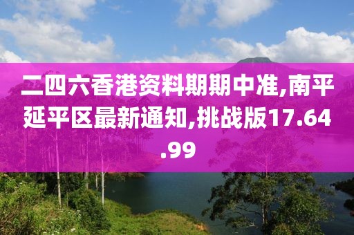 二四六香港資料期期中準,南平延平區(qū)最新通知,挑戰(zhàn)版17.64.99