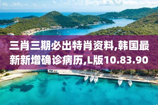 三肖三期必出特肖資料,韓國最新新增確診病歷,L版10.83.90