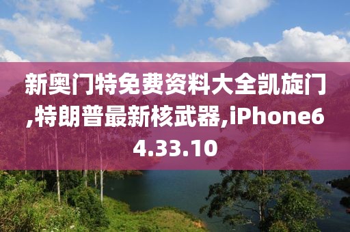 新奧門特免費資料大全凱旋門,特朗普最新核武器,iPhone64.33.10