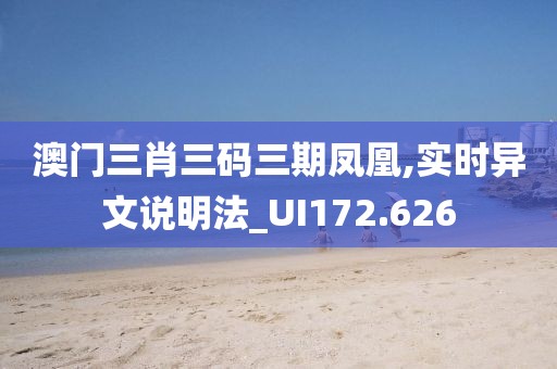 澳門三肖三碼三期鳳凰,實時異文說明法_UI172.626