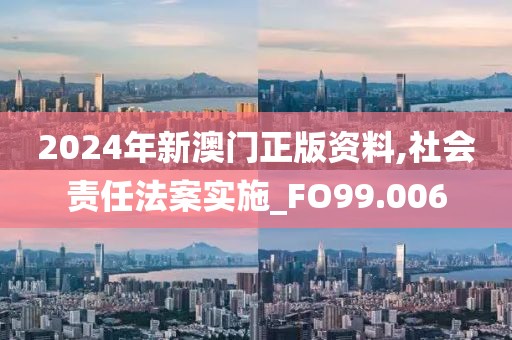 2024年新澳門正版資料,社會責(zé)任法案實施_FO99.006