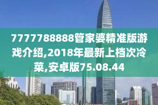 7777788888管家婆精準版游戲介紹,2018年最新上檔次冷菜,安卓版75.08.44