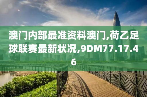 澳門內(nèi)部最準資料澳門,荷乙足球聯(lián)賽最新狀況,9DM77.17.46