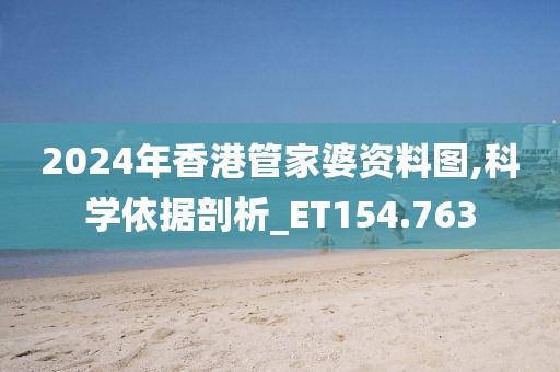 2024年香港管家婆資料圖,科學(xué)依據(jù)剖析_ET154.763