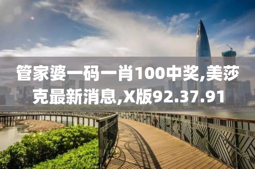 管家婆一碼一肖100中獎(jiǎng),美莎克最新消息,X版92.37.91