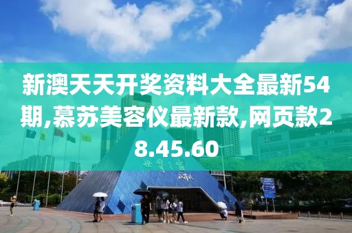 新澳天天開獎(jiǎng)資料大全最新54期,慕蘇美容儀最新款,網(wǎng)頁(yè)款28.45.60