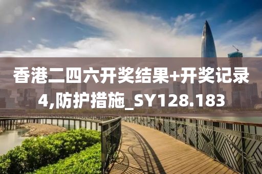 香港二四六開獎結果+開獎記錄4,防護措施_SY128.183