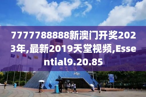 7777788888新澳門開獎2023年,最新2019天堂視頻,Essential9.20.85