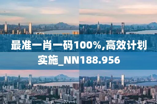 最準(zhǔn)一肖一碼100%,高效計(jì)劃實(shí)施_NN188.956