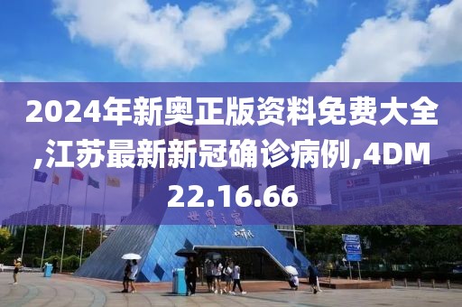 2024年新奧正版資料免費(fèi)大全,江蘇最新新冠確診病例,4DM22.16.66