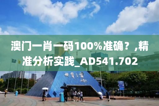 澳門一肖一碼100%準(zhǔn)確？,精準(zhǔn)分析實(shí)踐_AD541.702