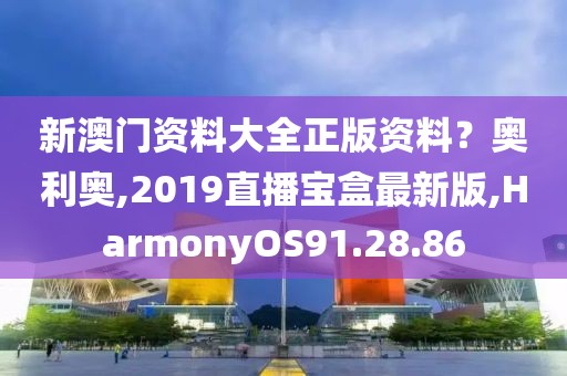 新澳門資料大全正版資料？奧利奧,2019直播寶盒最新版,HarmonyOS91.28.86