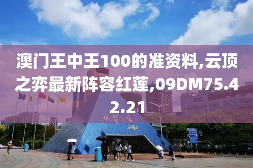 澳門王中王100的準資料,云頂之弈最新陣容紅蓮,09DM75.42.21