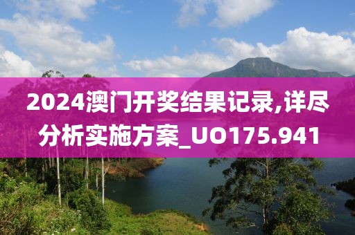 2024澳門開獎結(jié)果記錄,詳盡分析實(shí)施方案_UO175.941