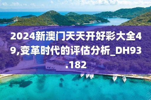 2024新澳門(mén)天天開(kāi)好彩大全49,變革時(shí)代的評(píng)估分析_DH93.182