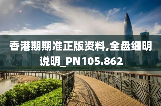 香港期期準(zhǔn)正版資料,全盤(pán)細(xì)明說(shuō)明_PN105.862