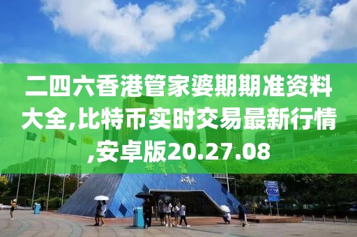 二四六香港管家婆期期準(zhǔn)資料大全,比特幣實(shí)時(shí)交易最新行情,安卓版20.27.08