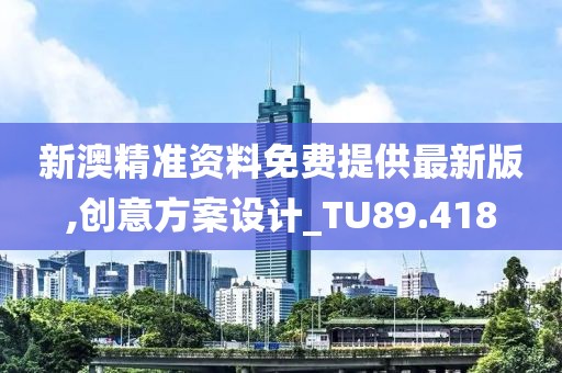 新澳精準(zhǔn)資料免費提供最新版,創(chuàng)意方案設(shè)計_TU89.418