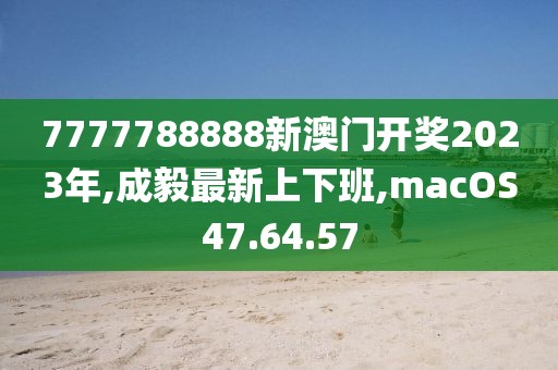 7777788888新澳門開獎(jiǎng)2023年,成毅最新上下班,macOS47.64.57