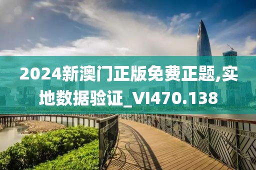 2024新澳門正版免費(fèi)正題,實(shí)地?cái)?shù)據(jù)驗(yàn)證_VI470.138