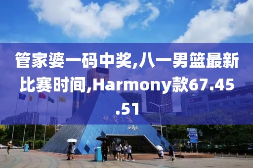 管家婆一碼中獎(jiǎng),八一男籃最新比賽時(shí)間,Harmony款67.45.51