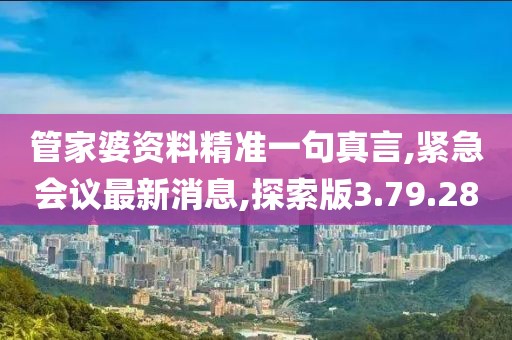 管家婆資料精準一句真言,緊急會議最新消息,探索版3.79.28