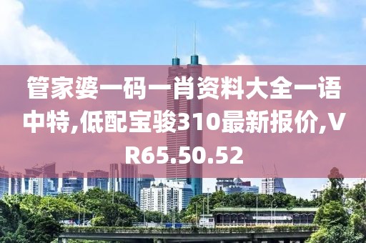 管家婆一碼一肖資料大全一語(yǔ)中特,低配寶駿310最新報(bào)價(jià),VR65.50.52