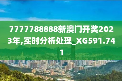 7777788888新澳門開獎2023年,實時分析處理_XG591.741