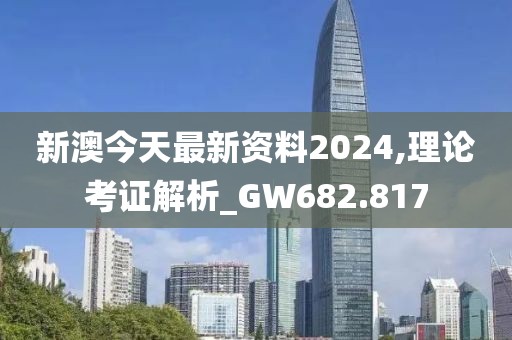 新澳今天最新資料2024,理論考證解析_GW682.817