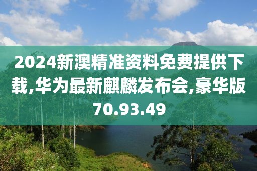 2024新澳精準資料免費提供下載,華為最新麒麟發(fā)布會,豪華版70.93.49