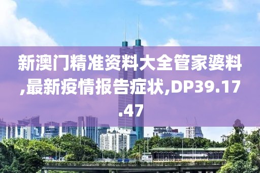 新澳門精準資料大全管家婆料,最新疫情報告癥狀,DP39.17.47