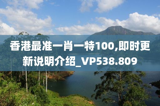 香港最準一肖一特100,即時更新說明介紹_VP538.809