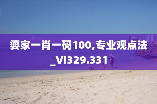 婆家一肖一碼100,專業(yè)觀點(diǎn)法_VI329.331