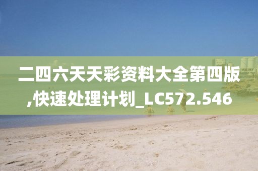 二四六天天彩資料大全第四版,快速處理計劃_LC572.546