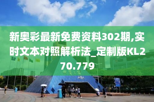 新奧彩最新免費(fèi)資料302期,實(shí)時文本對照解析法_定制版KL270.779