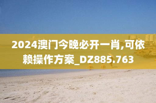 2024澳門今晚必開(kāi)一肖,可依賴操作方案_DZ885.763