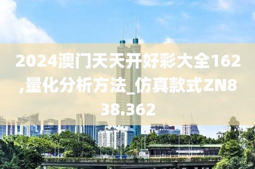 2024澳門天天開好彩大全162,量化分析方法_仿真款式ZN838.362