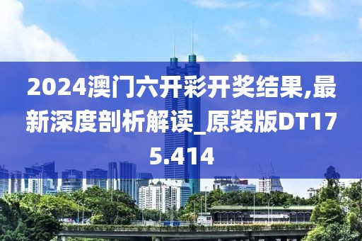 2024澳門(mén)六開(kāi)彩開(kāi)獎(jiǎng)結(jié)果,最新深度剖析解讀_原裝版DT175.414