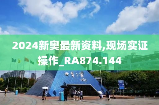 2024新奧最新資料,現(xiàn)場實證操作_RA874.144